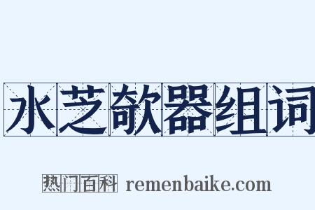水芝欹器组词是什么意思的图片